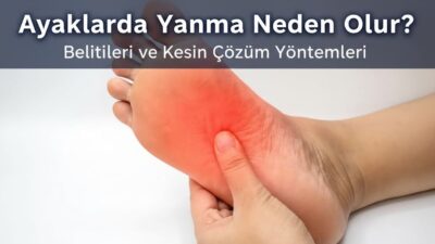Ayaklarda yanma hissi, birçok kişinin zaman zaman yaşadığı ancak bazen