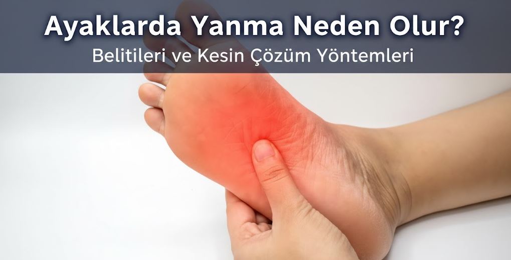 Ayaklarda yanma hissi, birçok kişinin zaman zaman yaşadığı ancak bazen